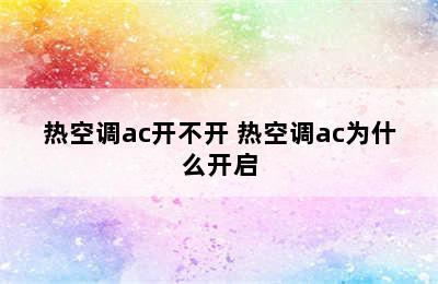 热空调ac开不开 热空调ac为什么开启